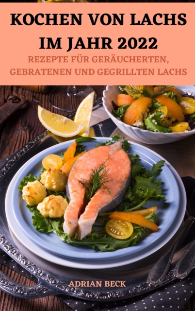 Kochen Von Lachs Im Jahr 2022 : Rezepte Fur Geraucherten, Gebratenen Und Gegrillten Lachs, Hardback Book
