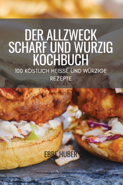 Der Allzweck Scharf Und Wurzig Kochbuch : 100 Koestlich Heisse Und Wurzige Rezepte, Paperback / softback Book