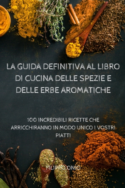 La Guida Definitiva Al Libro Di Cucina Delle Spezie E Delle Erbe Aromatiche, Paperback / softback Book