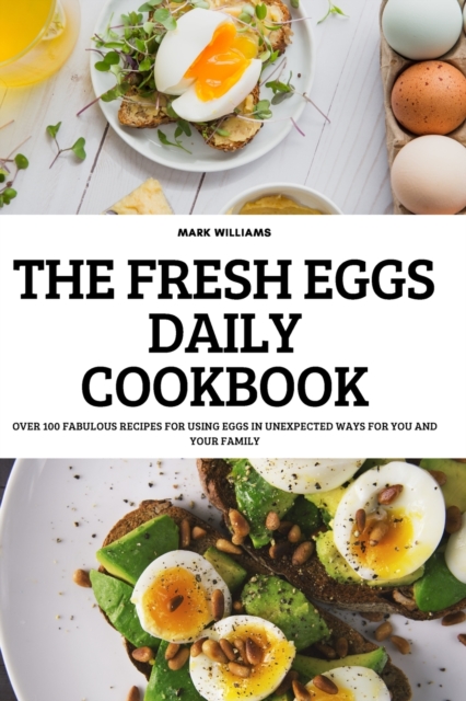 The Fresh Eggs Daily Cookbook : Over 100 Fabulous Recipes for Using Eggs in Unexpected Ways for You and Your Family, Paperback / softback Book