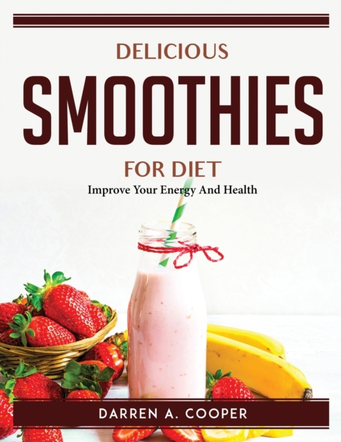 Delicious Smoothies For Diet : Improve Your Energy And Health, Paperback / softback Book