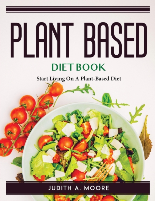 Plant-Based Diet Book : Start Living On A Plant-Based Diet, Paperback Book