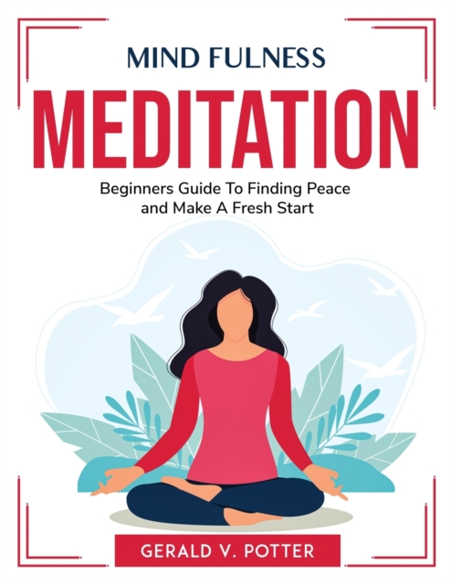 Mind Fulness Meditation : Beginners Guide To Finding Peace and Make A Fresh Start, Paperback / softback Book