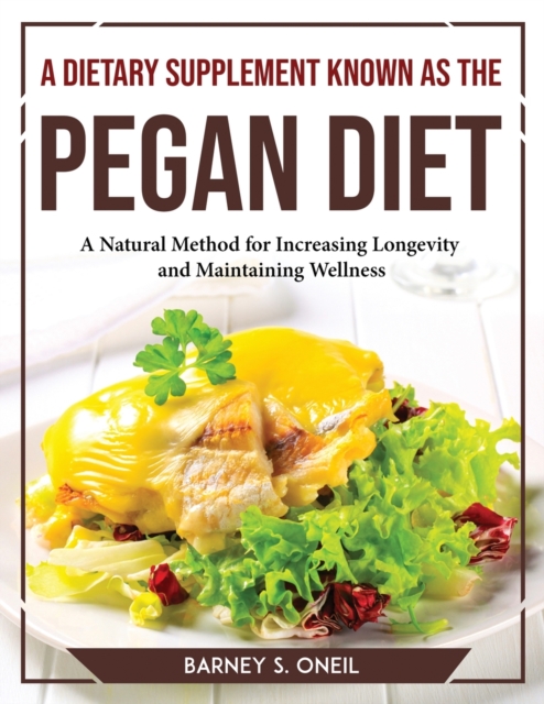 A Dietary Supplement Known as the Pegan Diet : A Natural Method for Increasing Longevity and Maintaining Wellness, Paperback / softback Book