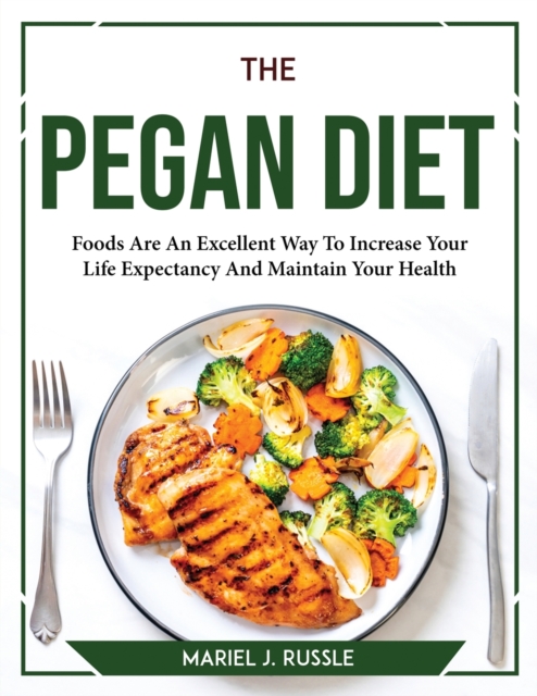 The Pegan Diet : Foods Are An Excellent Way To Increase Your Life Expectancy And Maintain Your Health, Paperback / softback Book