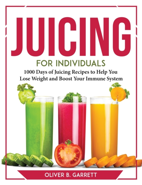 Juicing for Individuals : 1000 Days of Juicing Recipes to Help You Lose Weight and Boost Your Immune System, Paperback / softback Book