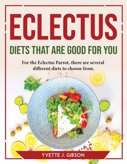 Eclectus Diets That Are Good for You : For the Eclectus Parrot, there are several different diets to choose from, Paperback / softback Book