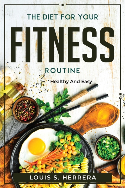 The Diet For Your Fitness Routine : Healthy and Easy, Paperback / softback Book