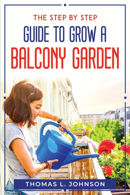 The Step by Step Guide to Grow a Balcony Garden, Paperback / softback Book