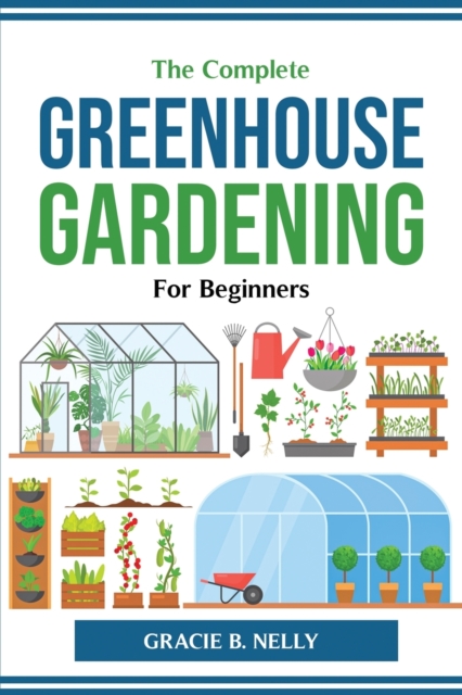 The Complete Greenhouse Gardening For Beginners, Paperback / softback Book