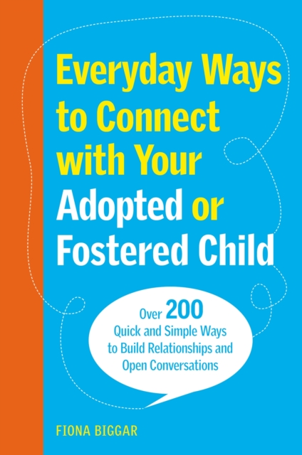 Everyday Ways to Connect with Your Adopted or Fostered Child : Over 200 Quick and Simple Ways to Build Relationships and Open Conversations, Paperback / softback Book