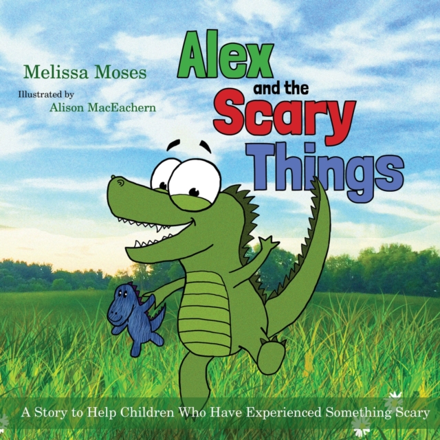 Alex and the Scary Things : A Story to Help Children Who Have Experienced Something Scary, Paperback / softback Book