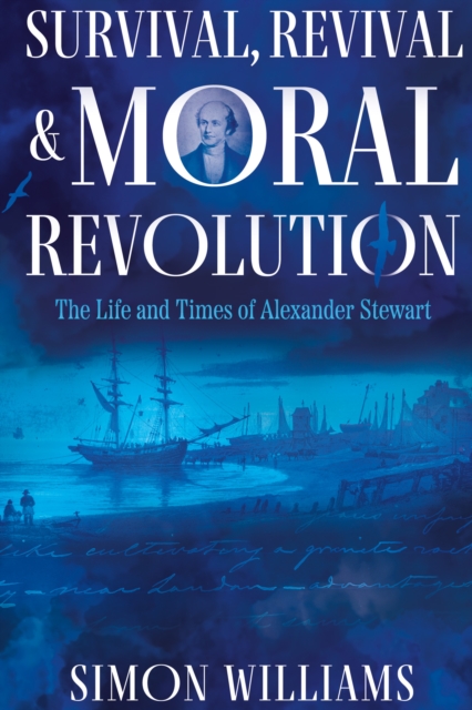 Survival, Revival and Moral Revolution : The Life and Times of Alexander Stewart, Paperback / softback Book