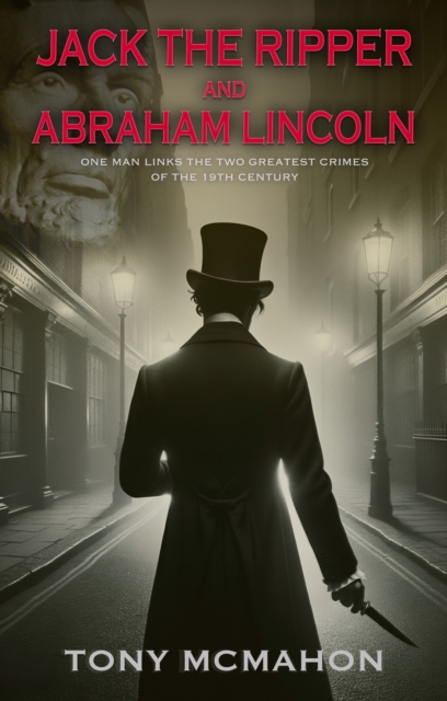 Jack the Ripper and Abraham Lincoln : One man links the two greatest crimes of the 19th century, Paperback / softback Book