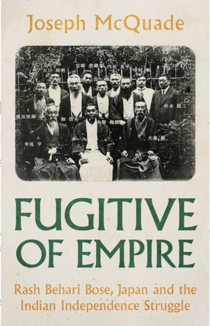 Fugitive of Empire : Rash Behari Bose, Japan and the Indian Independence Struggle, EPUB eBook