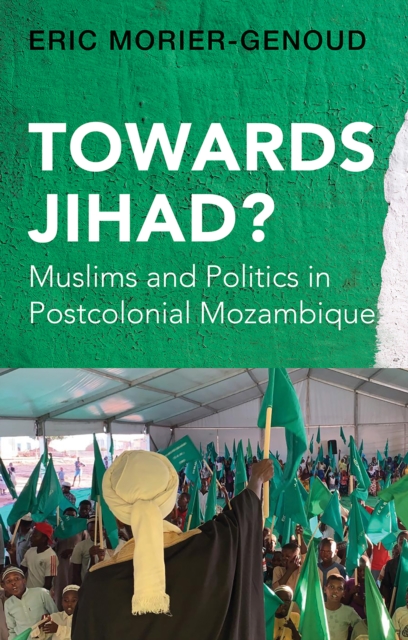 Towards Jihad? : Muslims and Politics in Postcolonial Mozambique, EPUB eBook