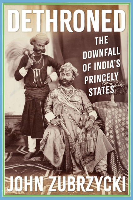 Dethroned : The Downfall of India's Princely States, Electronic book text Book