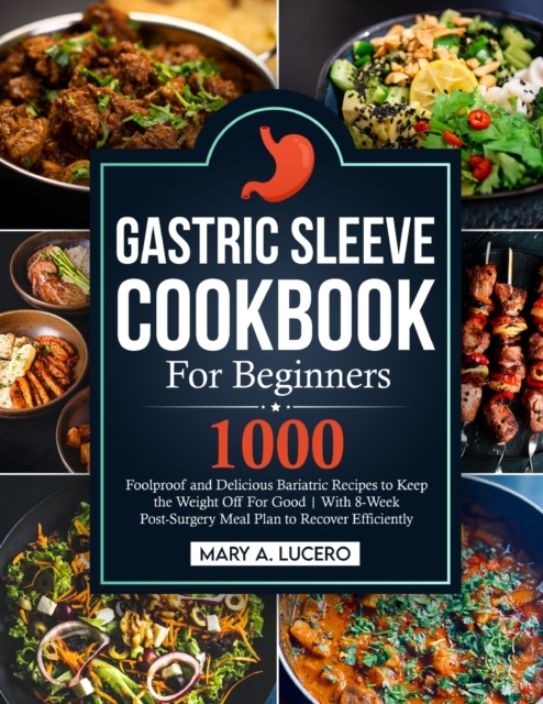 Gastric Sleeve Cookbook For Beginners : 1000 Foolproof and Delicious Bariatric Recipes to Keep the Weight Off For Good With 8-Week Post-Surgery Meal Plan to Recover Efficiently, Paperback / softback Book