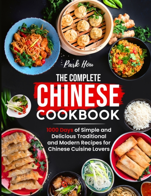 The Complete Chinese Cookbook : 1000 Days of Simple and Delicious Traditional and Modern Recipes for Chinese Cuisine Lovers, Paperback / softback Book