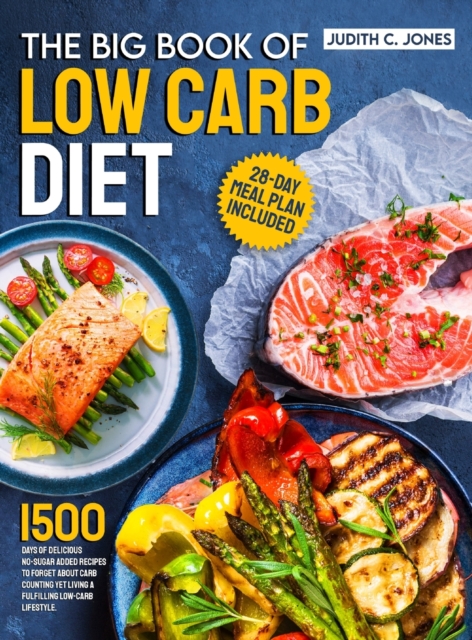 The Big Book Of Low Carb Diet : 1500 Days Of Delicious No-Sugar Added Recipes To Forget About Carb Counting Yet Living a Fulfilling Low-Carb Lifestyle. 28-Day Meal Plan Included, Hardback Book
