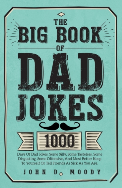 The Big Book Of Dad Jokes : 1000 Days Of Dad Jokes, Some Silly, Some Tasteless, Some Disgusting, Some Offensive, And Most Better Keep To Yourself Or Tell Friends As Sick As You Are, Paperback / softback Book