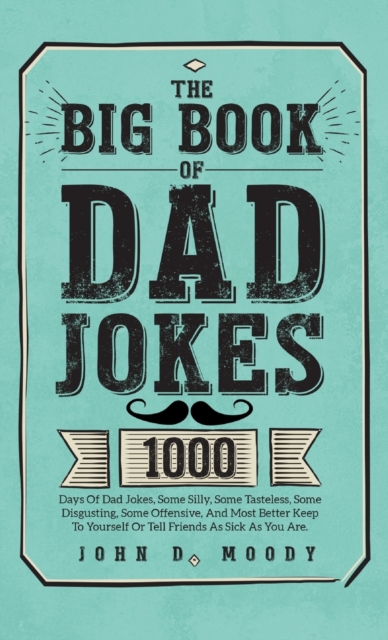 The Big Book Of Dad Jokes : 1000 Days Of Dad Jokes, Some Silly, Some Tasteless, Some Disgusting, Some Offensive, And Most Better Keep To Yourself Or Tell Friends As Sick As You Are, Hardback Book