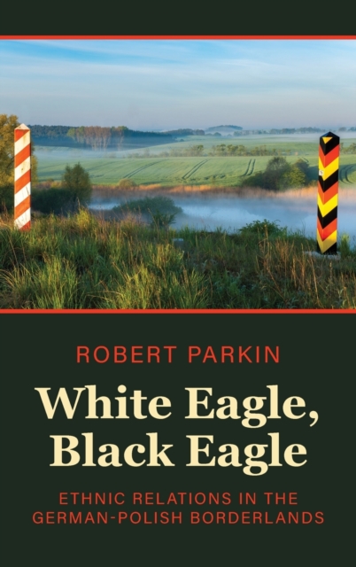 White Eagle, Black Eagle : Ethnic Relations in the German-Polish Borderlands, Hardback Book