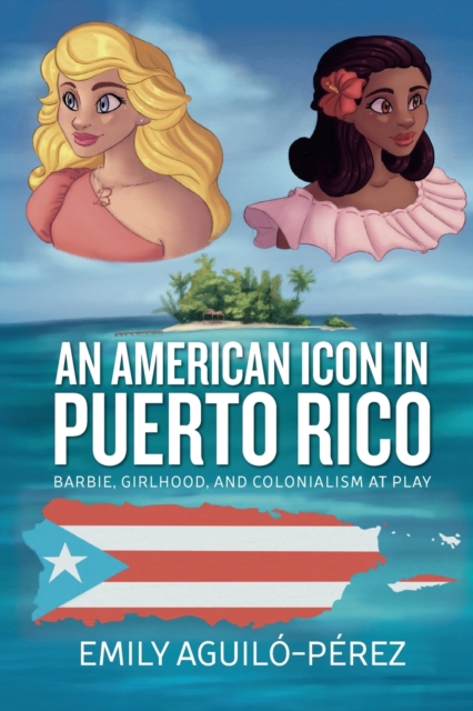 An American Icon in Puerto Rico : Barbie, Girlhood, and Colonialism at Play, Paperback / softback Book