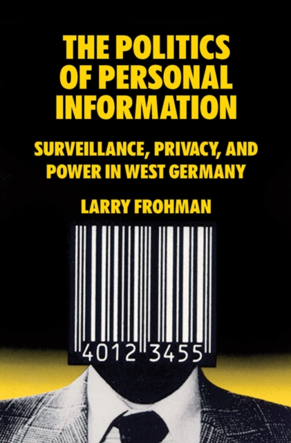 The Politics of Personal Information : Surveillance, Privacy, and Power in West Germany, Paperback / softback Book
