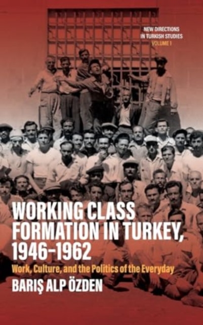 Working Class Formation in Turkey, 1946-1962 : Work, Culture, and the Politics of the Everyday, Hardback Book