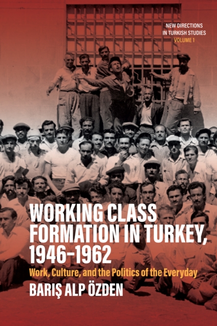 Working Class Formation in Turkey, 1946-1962 : Work, Culture, and the Politics of the Everyday, EPUB eBook