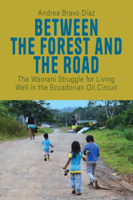 Between the Forest and the Road : The Waorani Struggle for Living Well in the Ecuadorian Oil Circuit, EPUB eBook