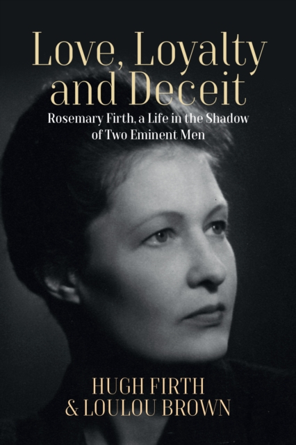 Love, Loyalty and Deceit : Rosemary Firth, a Life in the Shadow of Two Eminent Men, EPUB eBook