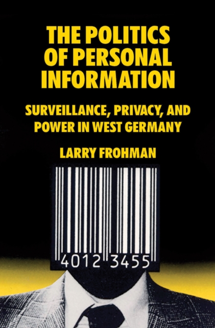 The Politics of Personal Information : Surveillance, Privacy, and Power in West Germany, EPUB eBook