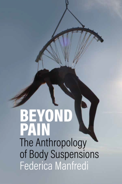 Beyond Pain : The Anthropology of Body Suspensions, EPUB eBook