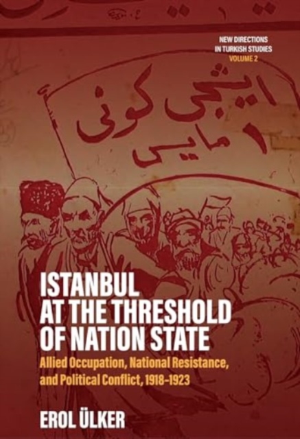 Istanbul at the Threshold of Nation State : Allied Occupation, National Resistance, and Political Conflict, 1918-1923, Hardback Book