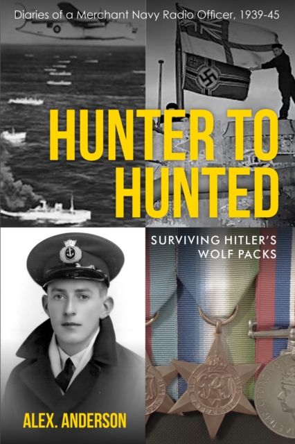 Hunter to Hunted - Surviving Hitler's Wolf Packs : Diaries of a Merchant Navy Radio Officer, 1939-45, Paperback / softback Book
