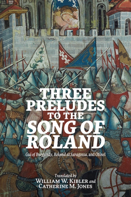 Three Preludes to the <i> Song of Roland</i> : <i>Gui of Burgundy</i>, <i>Roland at Saragossa</i>, and <i>Otinel</i>, PDF eBook