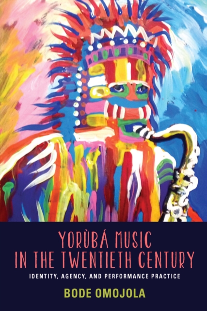 Yoruba Music in the Twentieth Century : Identity, Agency, and Performance Practice, PDF eBook