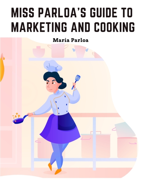 Miss Parloa's Guide to Marketing and Cooking : Principal of The School of Cooking in Boston, Paperback / softback Book