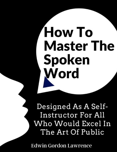 How To Master The Spoken Word : Designed As A Self-Instructor For All Who Would Excel In The Art Of Public, Paperback / softback Book