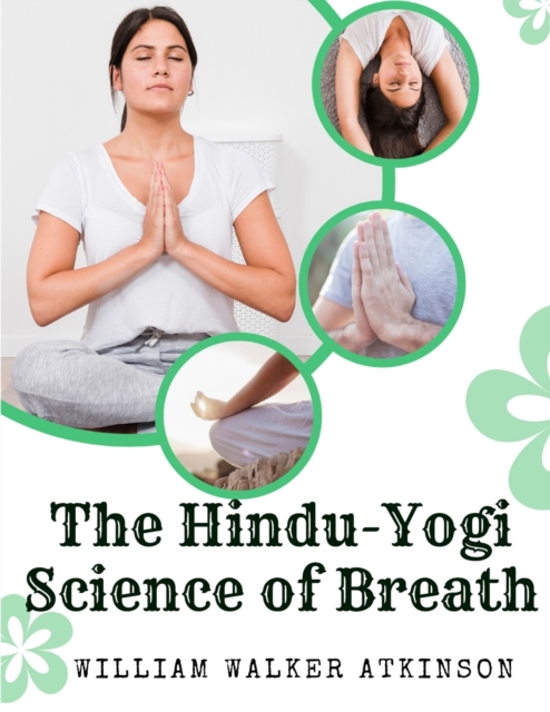 The Hindu-Yogi Science of Breath : A Complete Manual Of The Oriental Breathing Philosophy Of Physical, Mental, Psychic And Spiritual Development, Paperback / softback Book