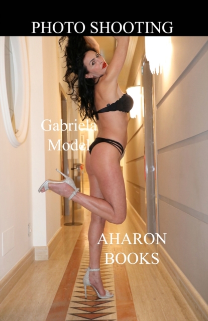 Photo Shooting Gabriela Model : Sexiest Models on the Planet, Gorgeous Fitness Models, Top Models, Fitness Girls, and International Glamor Models., Paperback / softback Book