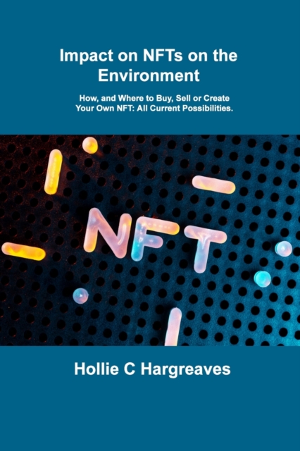 Impact on NFTs on the Environment : How, and Where to Buy, Sell or Create Your Own NFT: All Current Possibilities., Paperback / softback Book