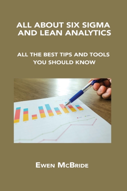 All about Six SIGMA and Lean Analytics : All the Best Tips and Tools You Should Know, Paperback / softback Book