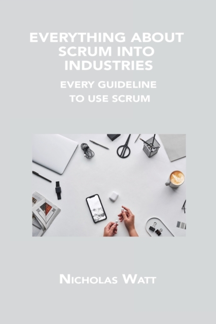 Everything about Scrum Into Industries : Every Guideline to Use Scrum, Paperback / softback Book