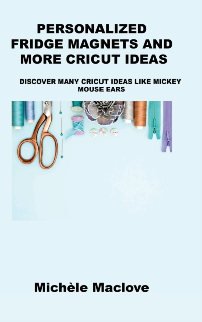 Personalized Fridge Magnets and More Cricut Ideas : Discover Many Cricut Ideas Like Mickey Mouse Ears, Hardback Book