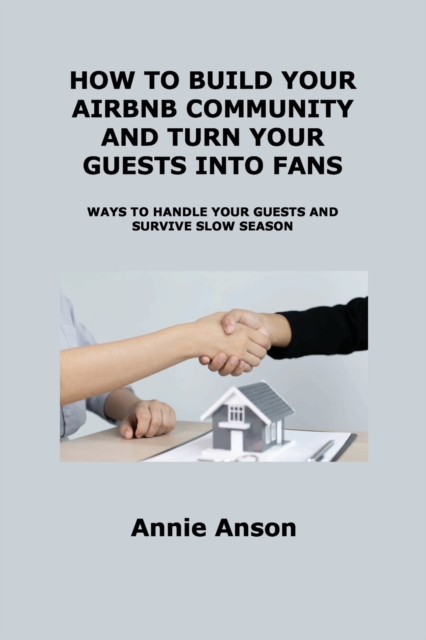 How to Build Your Airbnb Community and Turn Your Guests Into Fans : Ways to Handle Your Guests and Survive Slow Season, Paperback / softback Book
