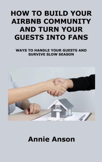 How to Build Your Airbnb Community and Turn Your Guests Into Fans : Ways to Handle Your Guests and Survive Slow Season, Hardback Book