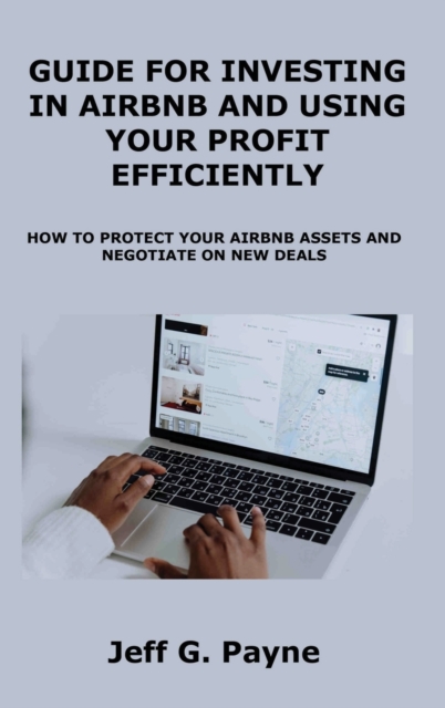 Guide for Investing in Airbnb and Using Your Profit Efficiently : How to Protect Your Airbnb Assets and Negotiate on New Deals, Hardback Book